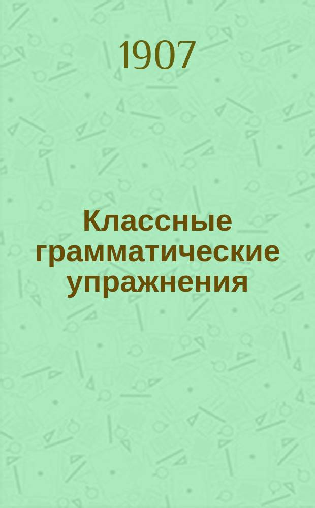 Классные грамматические упражнения : С граммат. правилами и с самостоят. работами по рис. на составление предложений и сл. на букву "Ђ" : Для мл. кл. гор. и сел. нач. шк