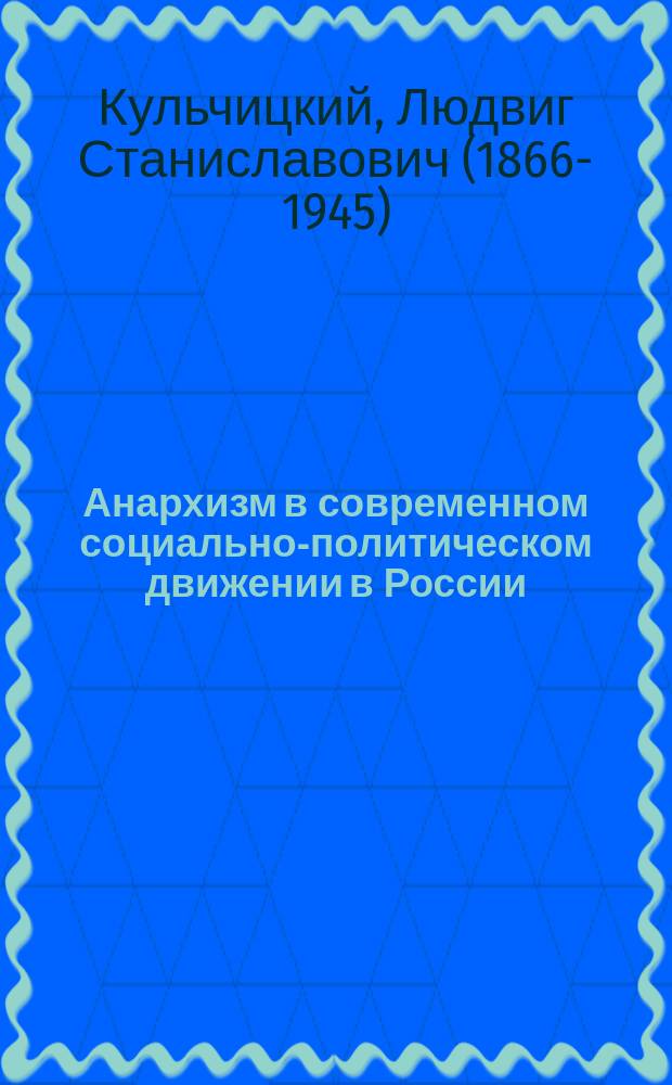 ... Анархизм в современном социально-политическом движении в России : Пер. с пол., разреш. и просм. авт. и биогр. очерк Л. Б-ского : С портр. Л. Кульчицкого