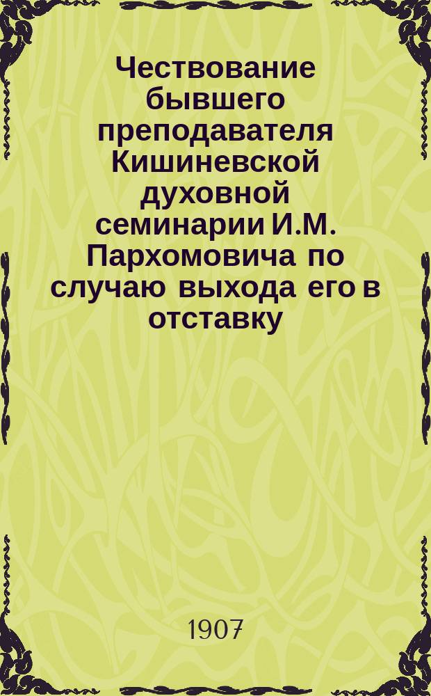 Чествование бывшего преподавателя Кишиневской духовной семинарии И.М. Пархомовича по случаю выхода его в отставку