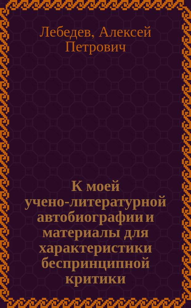 К моей учено-литературной автобиографии и материалы для характеристики беспринципной критики : Посвящается моим давним ученикам 1870-1895 годов