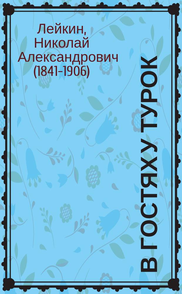 В гостях у турок : Юморист. описание путешествия супругов Николая Ивановича и Глафиры Семеновны Ивановых через Слав. земли в Константинополе