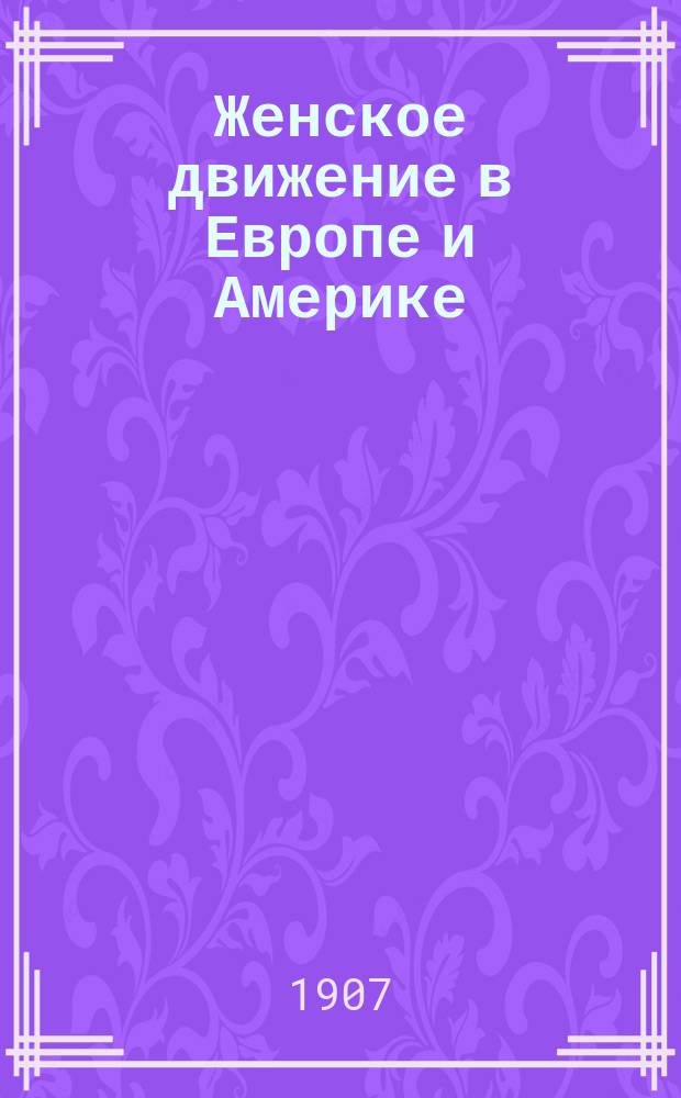 Женское движение в Европе и Америке : (Третий Конгресс "Международного союза избирательных прав в Копенгагене") : Реф., чит. 22 окт. 1906 г. в Москве, в Лит.-худ. кружке