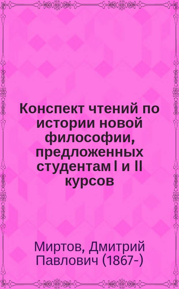 Конспект чтений по истории новой философии, предложенных студентам I и II курсов : С.-П.Д.А. в 1906-7 уч. г