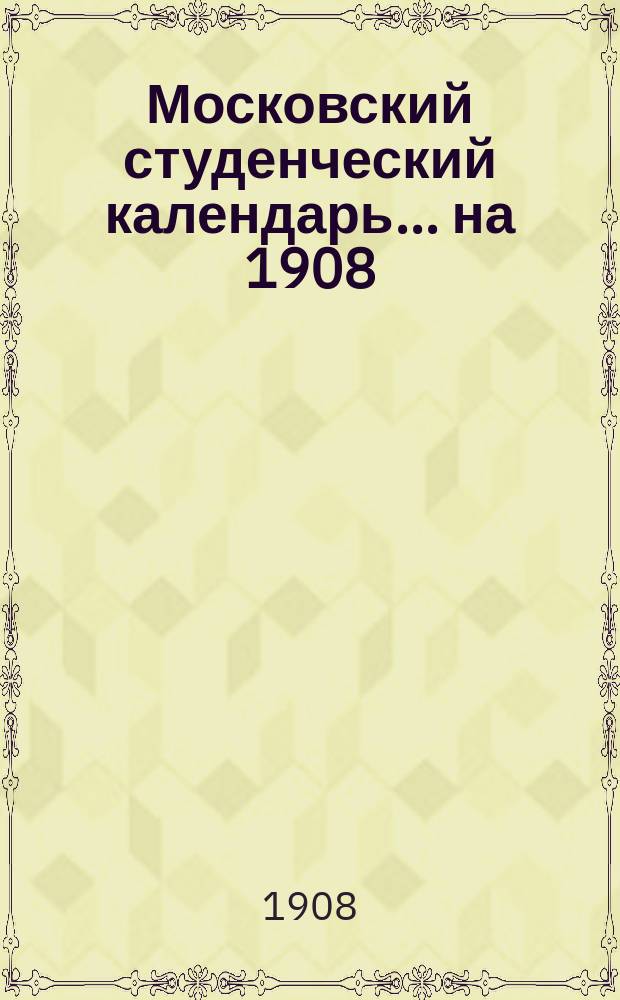 Московский студенческий календарь... ... на 1908/9 уч. год