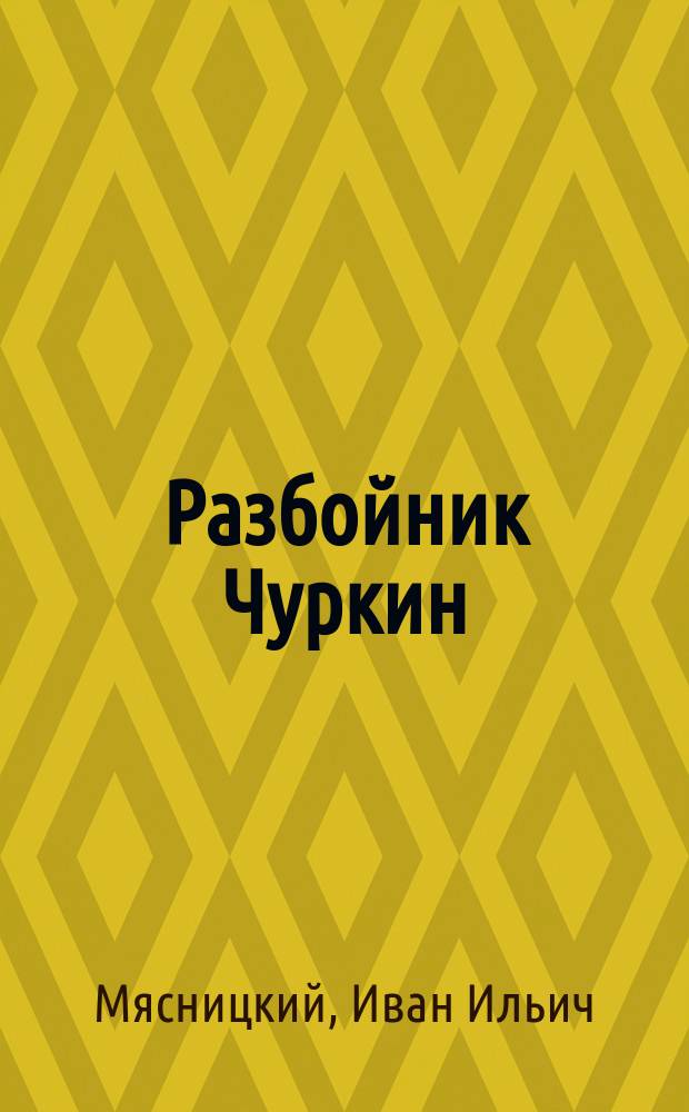 Разбойник Чуркин : Драм. быль в 4 д