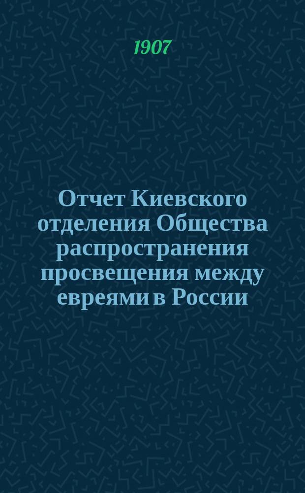 Отчет Киевского отделения Общества распространения просвещения между евреями в России... ... за 1904, 1905 и 1906 гг.