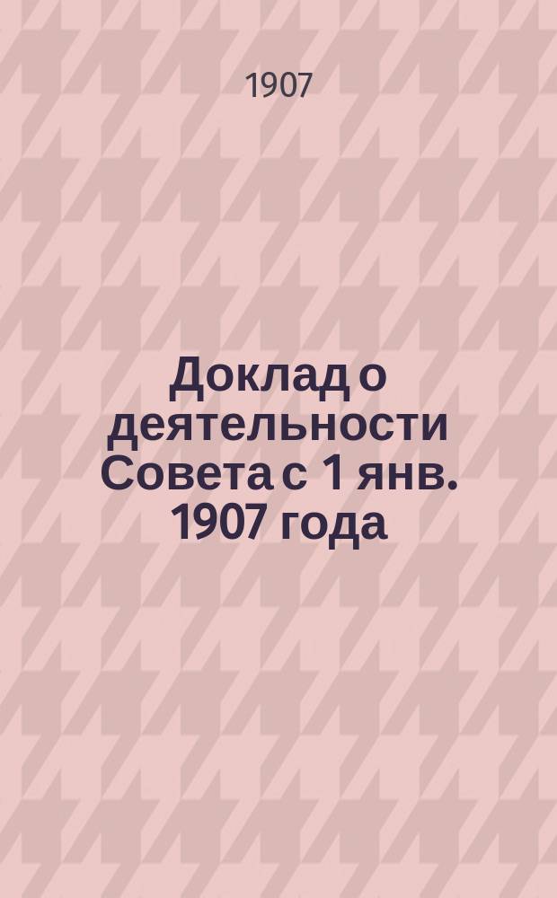 Доклад о деятельности Совета с 1 янв. 1907 года
