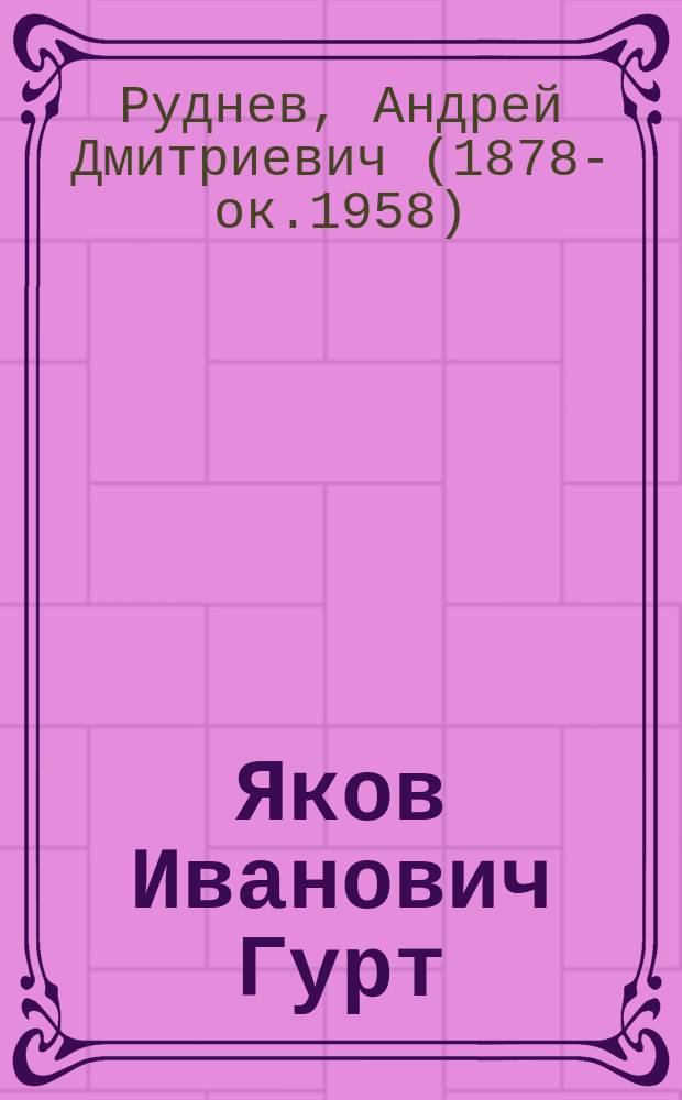 Яков Иванович Гурт : Род. 10/08 1839 г. - сконч. 31/12 1906 г. : Некролог