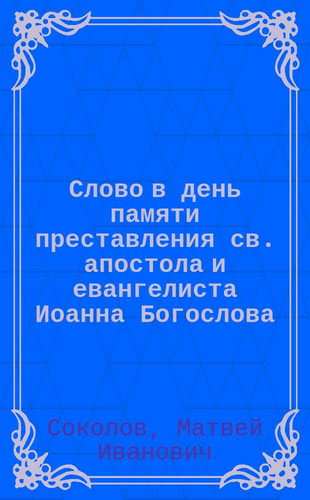 Слово в день памяти преставления св. апостола и евангелиста Иоанна Богослова : Прознес. в церкви Подол. духов. семинарии 26 сент. 1906 г