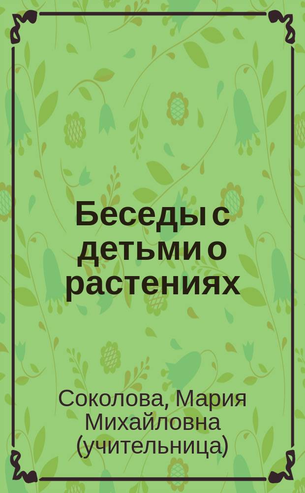 Беседы с детьми о растениях : (Первое знакомство детей с растит. царством в жарких, умерен. и холод. странах)