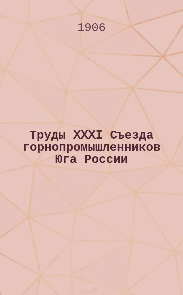 Труды XXXI Съезда горнопромышленников Юга России : (15-28 нояб. 1906 г.). Т. 1
