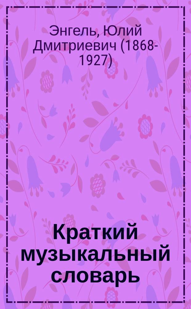 Краткий музыкальный словарь : (Муз. терминология, крат. биогр. музыкантов, сведения по истории музыки, теории музыки, церк. пению и т. п.) : Сост. по слов. Г. Римана и др