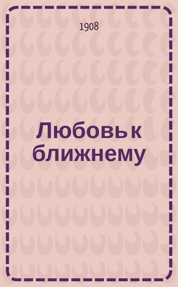 ... Любовь к ближнему : Шуточ. представление в одной карт
