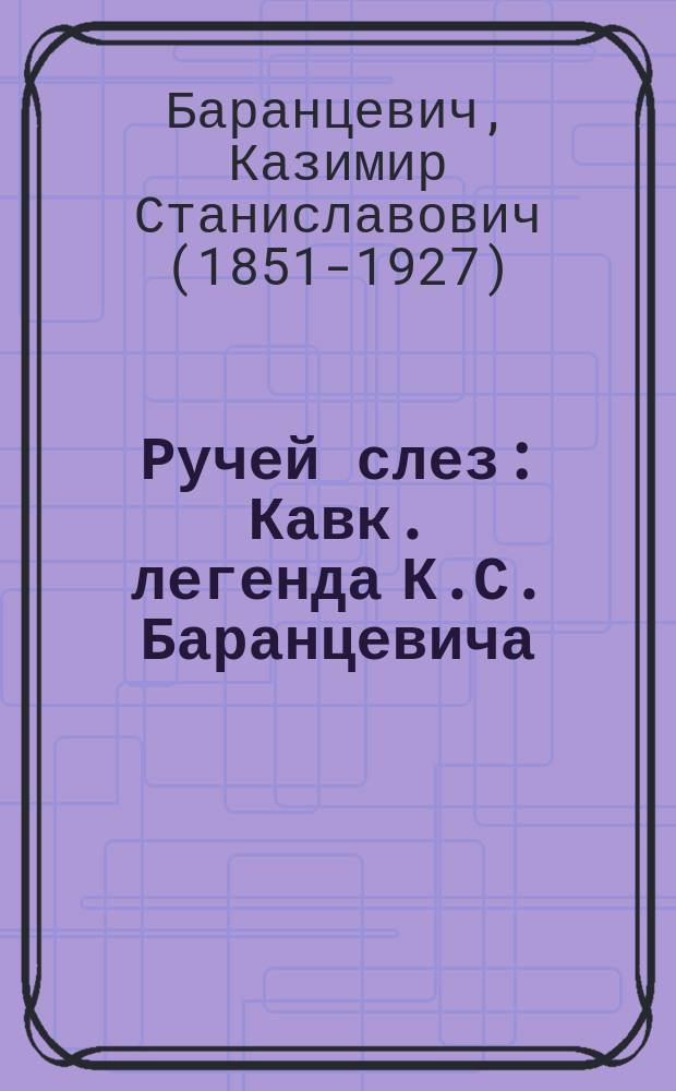 Ручей слез : Кавк. легенда К.С. Баранцевича