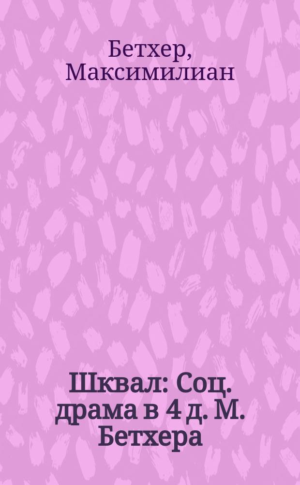 Шквал : Соц. драма в 4 д. М. Бетхера