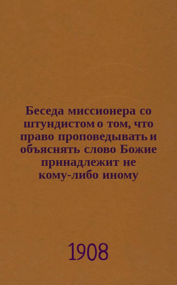 Беседа миссионера со штундистом о том, что право проповедывать и объяснять слово Божие принадлежит не кому-либо иному, а только Церкви - ее пастырям