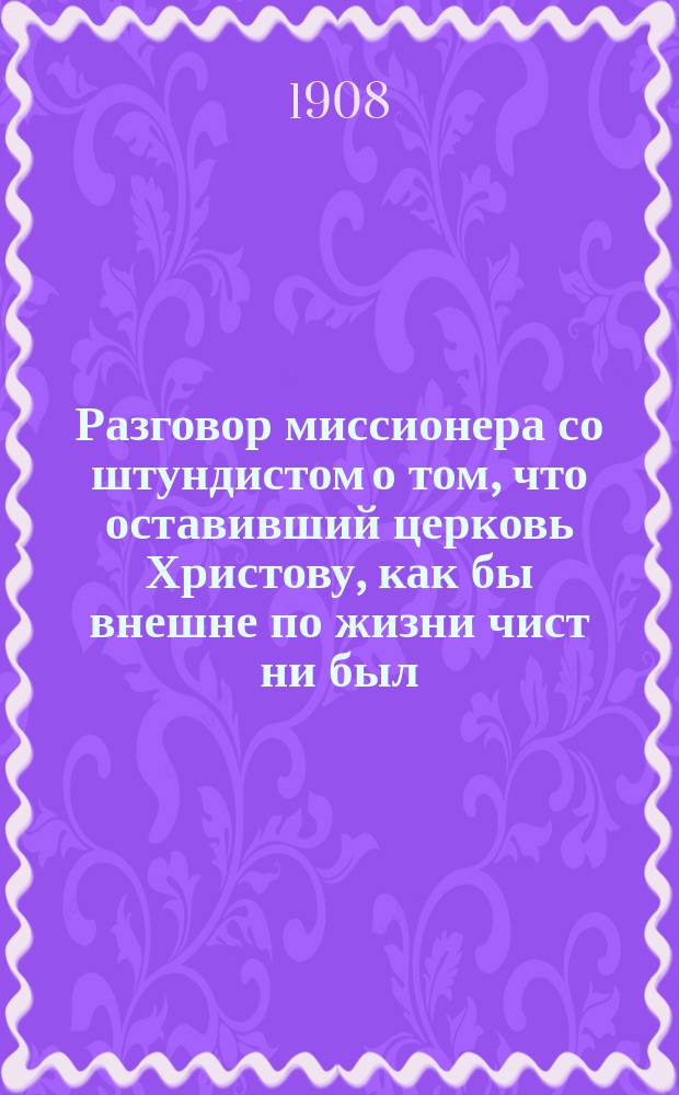 Разговор миссионера со штундистом о том, что оставивший церковь Христову, как бы внешне по жизни чист ни был, вечной погибели не избегнет