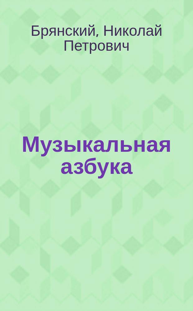 Музыкальная азбука : Теорет. практ. руководство к изуч. пения для учащихся : Сост. к употреблению в сред.-учеб. заведениях