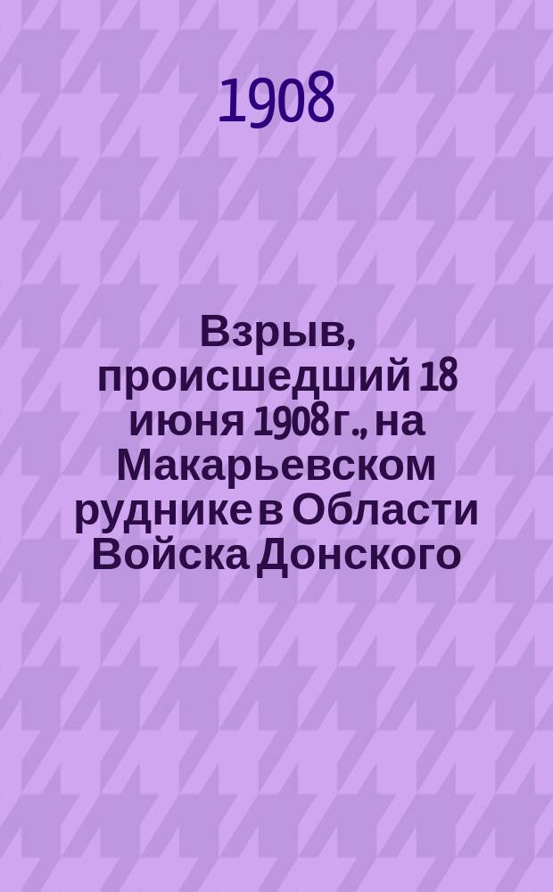 Взрыв, происшедший 18 июня 1908 г., на Макарьевском руднике в Области Войска Донского : исследование причин взрыва