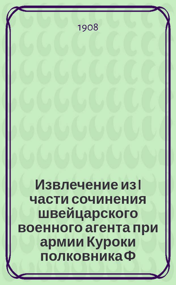 Извлечение из I части сочинения швейцарского военного агента при армии Куроки полковника Ф. Герча о Русско-японской войне 1904-1905 года