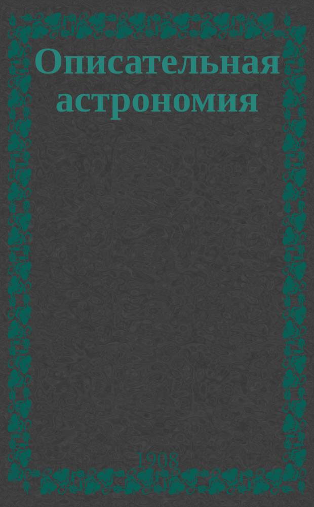 Описательная астрономия : Сост. по лекциям заслуж. проф. С.П. Глазенапа, чит. в С.-Петерб. ун-те