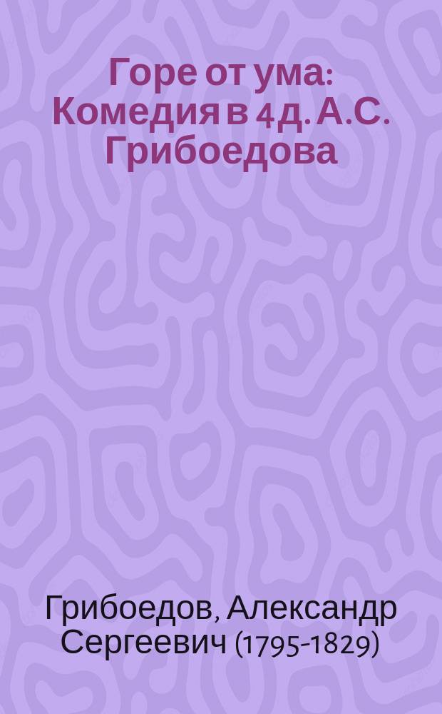 Горе от ума : Комедия в 4 д. А.С. Грибоедова