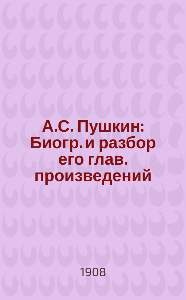 А.С. Пушкин : Биогр. и разбор его глав. произведений