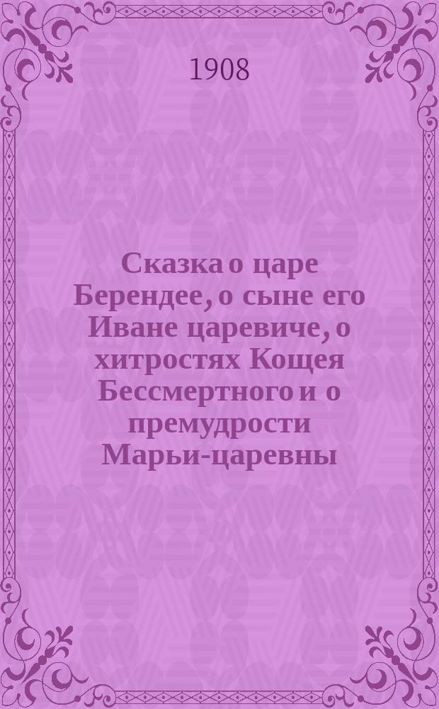 ... Сказка о царе Берендее, о сыне его Иване царевиче, о хитростях Кощея Бессмертного и о премудрости Марьи-царевны, Кощеевой дочери