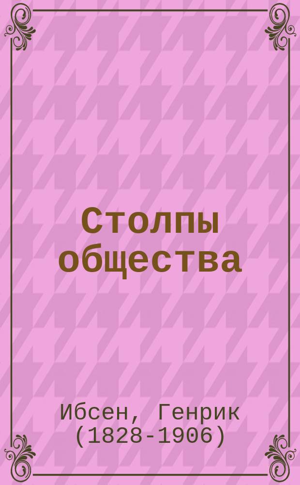 Столпы общества : Драма в 4 д. Генрика Ибсена