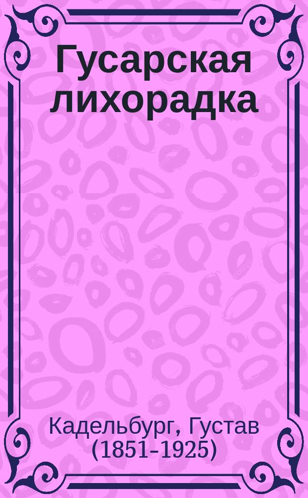 Гусарская лихорадка : Комедия в 4 д. Кадельбурга