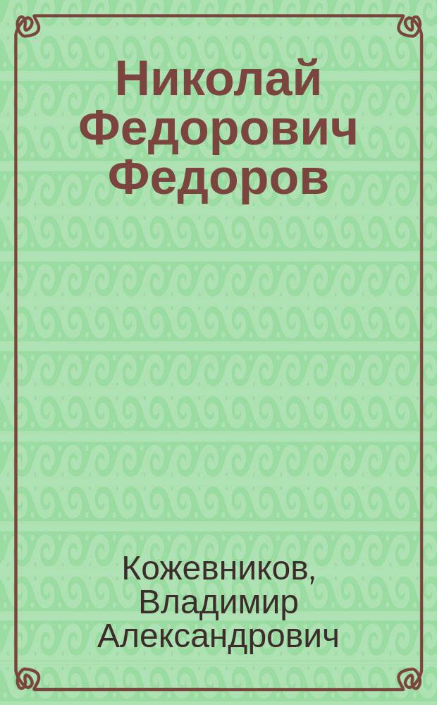 Николай Федорович Федоров : Опыт излож. его учения по изд. и неизд. произведениям, переписке и личн. беседам : С прил. писем Ф.М. Достоевского, В.С. Соловьева, А.А. Шеншина (Фета) и Л.Н. Толстого о Н.Ф. Федорове и его учении