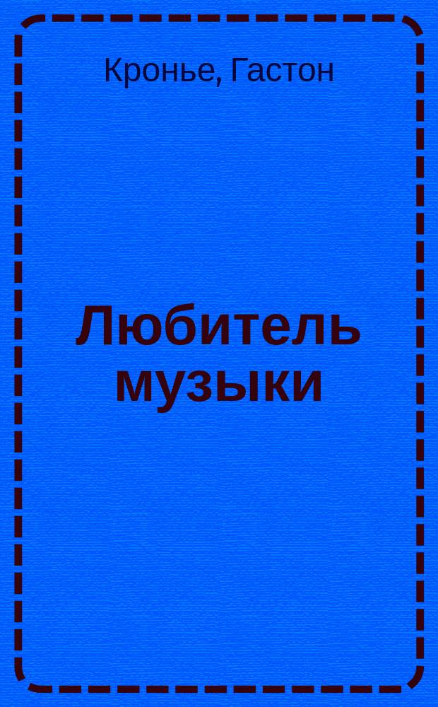 Любитель музыки = (Un peu de musique) : Пьеса в 1 д. Гастона Кронье