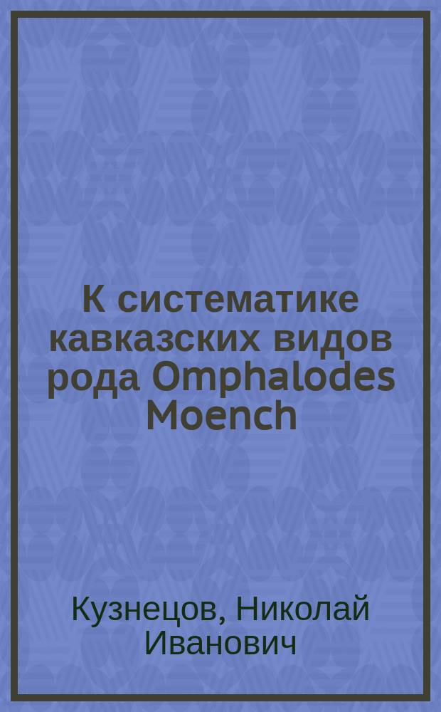 К систематике кавказских видов рода Omphalodes Moench : Представл. в заседании Физ.-мат. отд-ния 2 апр. 1908 г.