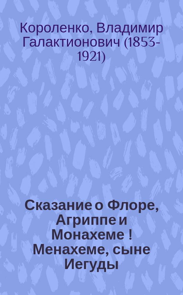 ... Сказание о Флоре, Агриппе и Монахеме [!] [Менахеме], сыне Иегуды