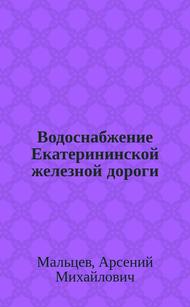 Водоснабжение Екатерининской железной дороги : очерк развития источников водоснабжения 1884-1907 гг. : с альбомом схемат. планов источников