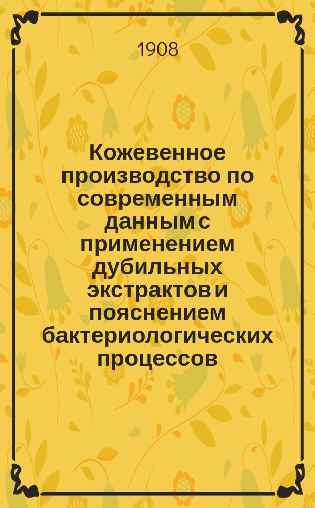 Кожевенное производство по современным данным с применением дубильных экстрактов и пояснением бактериологических процессов : Список рус. кожев. з-дов
