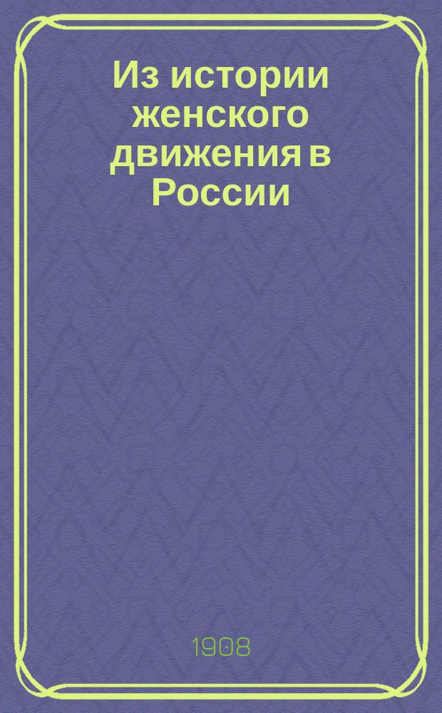 Из истории женского движения в России : (Доклад, чит. 9 авг. 1906 г. в Копенгагене на конгрессе "Междунар. союза избират. прав женщин")