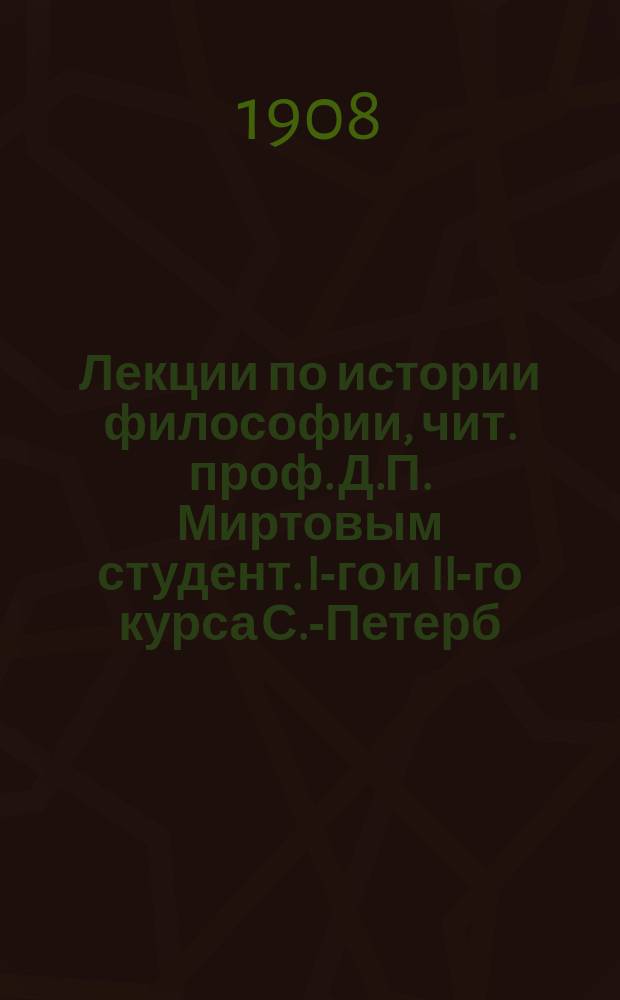 Лекции по истории философии, чит. проф. Д.П. Миртовым студент. I-го и II-го курса С.-Петерб. духовной акад. в 1907/8 учеб. году