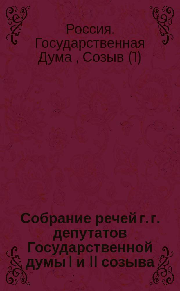 Собрание речей г. г. депутатов Государственной думы I и II созыва