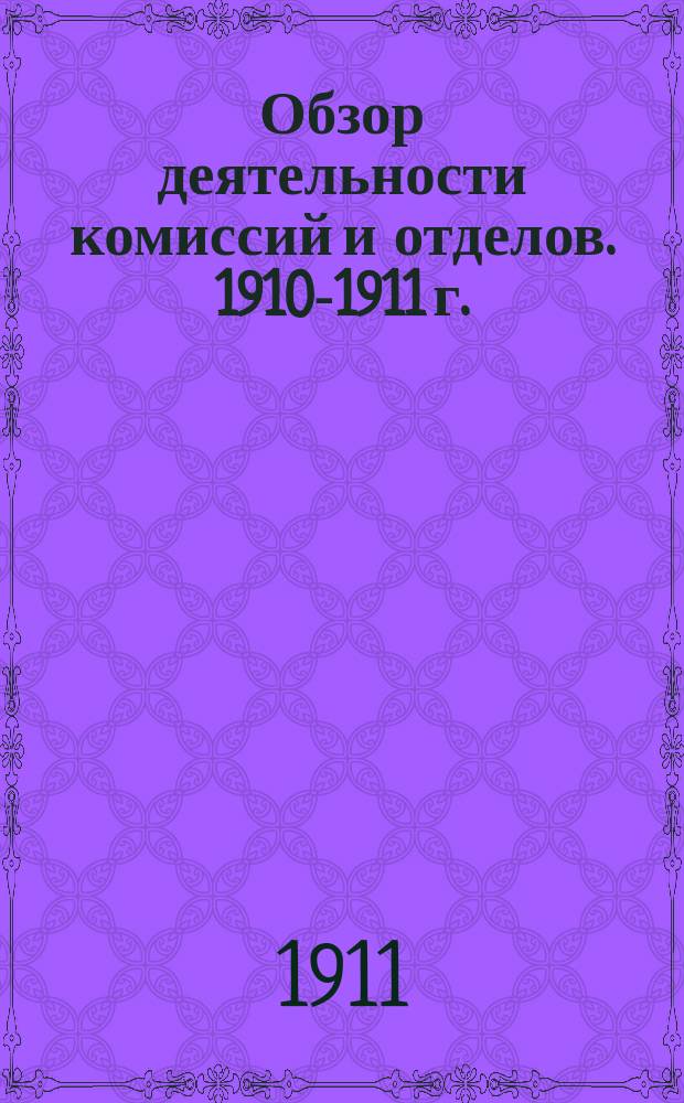 Обзор деятельности комиссий и отделов. 1910-1911 г. : 1910-1911 г.