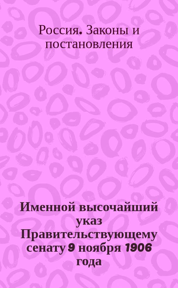 Именной высочайший указ Правительствующему сенату 9 ноября 1906 года : О доп. некоторых постановлений действующего закона, касающихся крестьян. землевладения и землепользования : Со всеми последовавшими по 1 марта 1908 г. разъясн. Правительствующего сената, М-ва вн. дел и др. ведомств