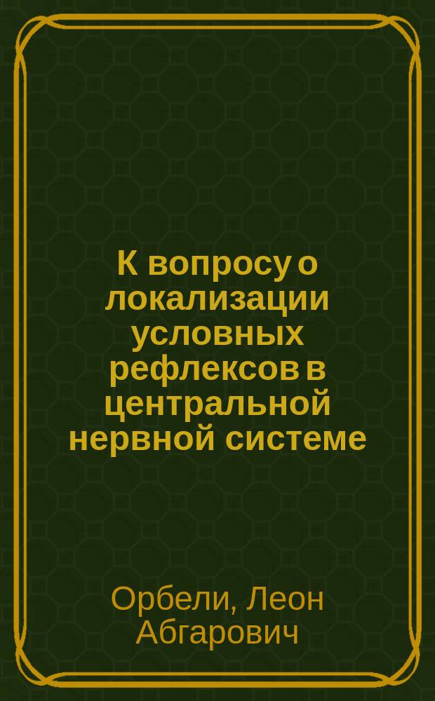 К вопросу о локализации условных рефлексов в центральной нервной системе : Доложено в торжественном в память И.М. Сеченова заседании Общества рус. врачей 20 марта 1908 г