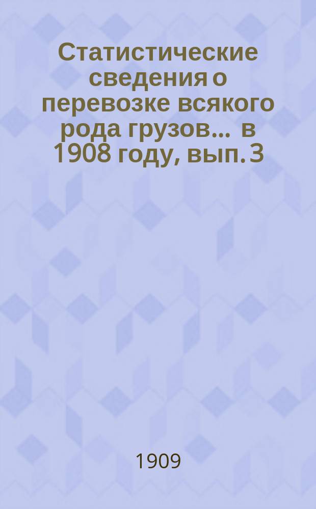 Статистические сведения о перевозке всякого рода грузов... ... в 1908 году, [вып. 3] : Статистическая ведомость о коммерческой деятельности