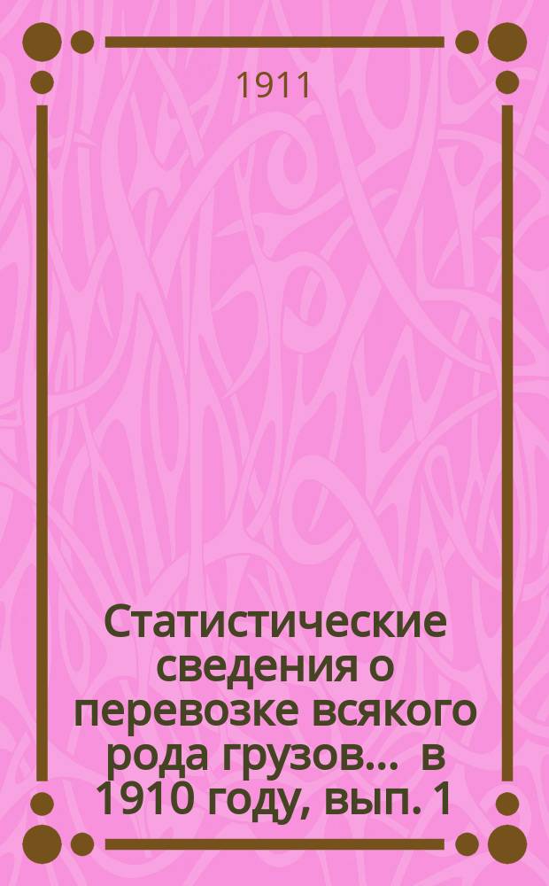 Статистические сведения о перевозке всякого рода грузов... ... в 1910 году, вып. 1 : Отправление грузов пассажирской большой и малой скоростей, животных и поштучных предметов