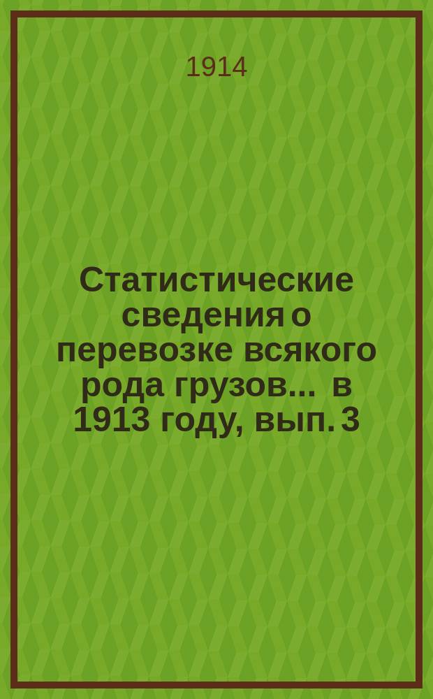 Статистические сведения о перевозке всякого рода грузов... ... в 1913 году, вып. 3 : Статистическая ведомость о коммерческой деятельности