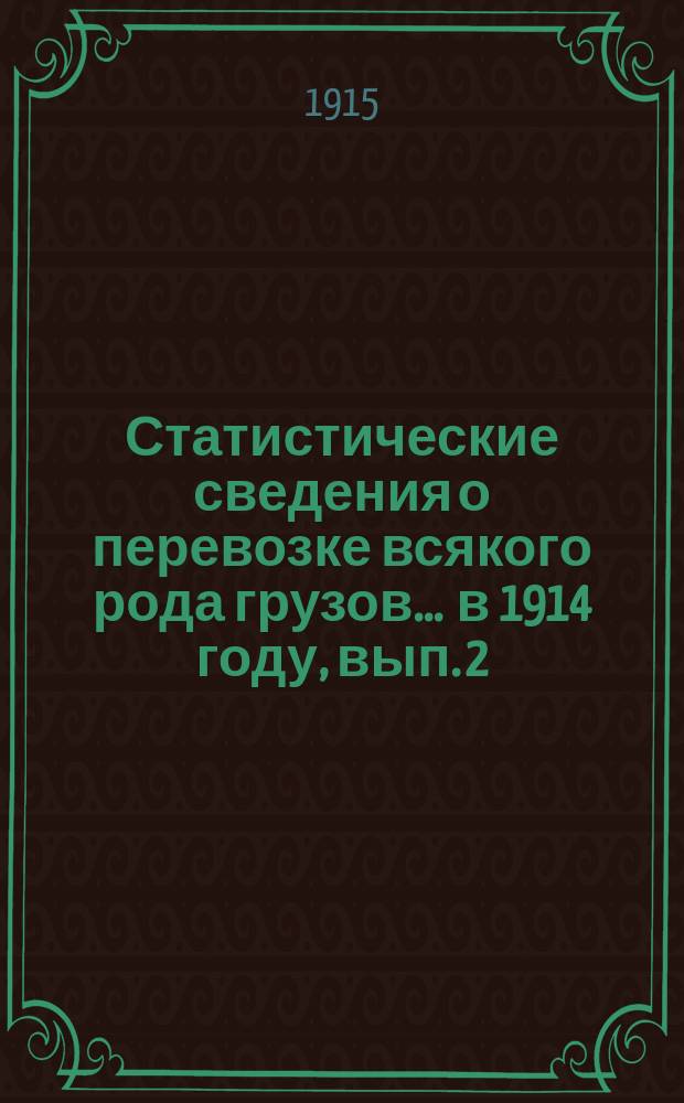 Статистические сведения о перевозке всякого рода грузов... ... в 1914 году, вып. 2 : Прибытие и транзит грузов 1-й категории