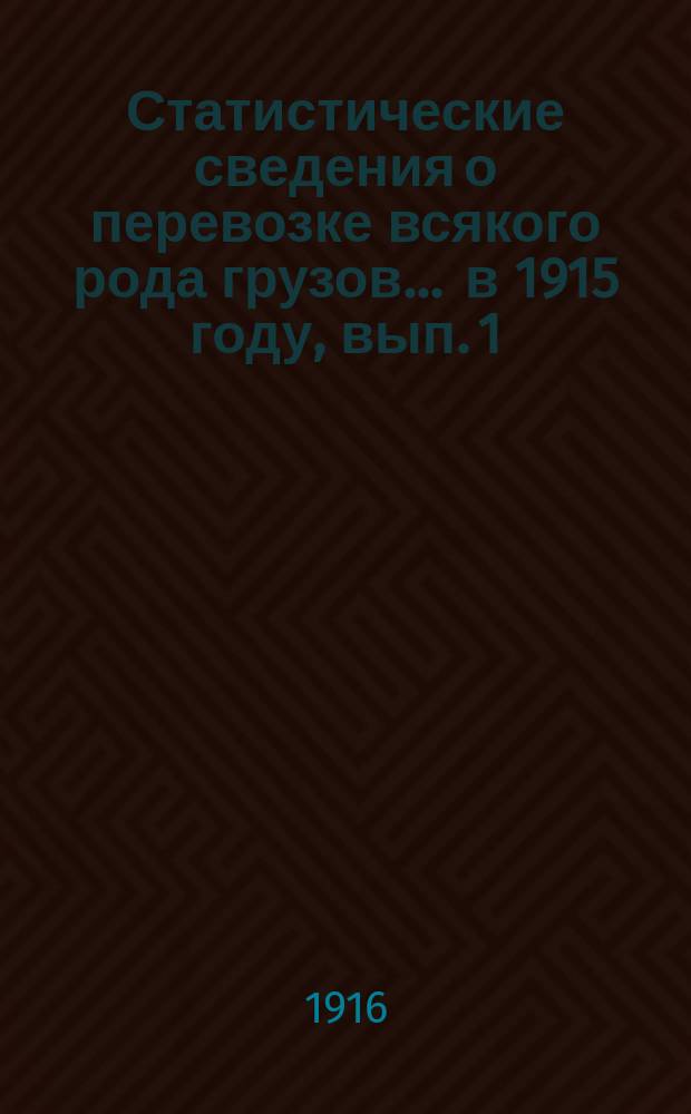 Статистические сведения о перевозке всякого рода грузов... ... в 1915 году, вып. 1 : Отправление грузов пассажирской большой и малой скоростей, животных и поштучных предметов