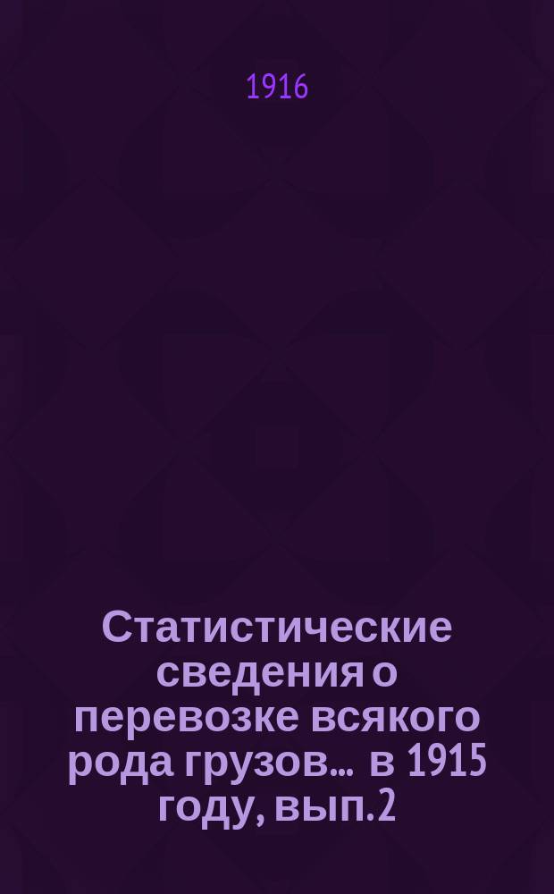 Статистические сведения о перевозке всякого рода грузов... ... в 1915 году, вып. 2 : Прибытие и транзит грузов 1-й категории