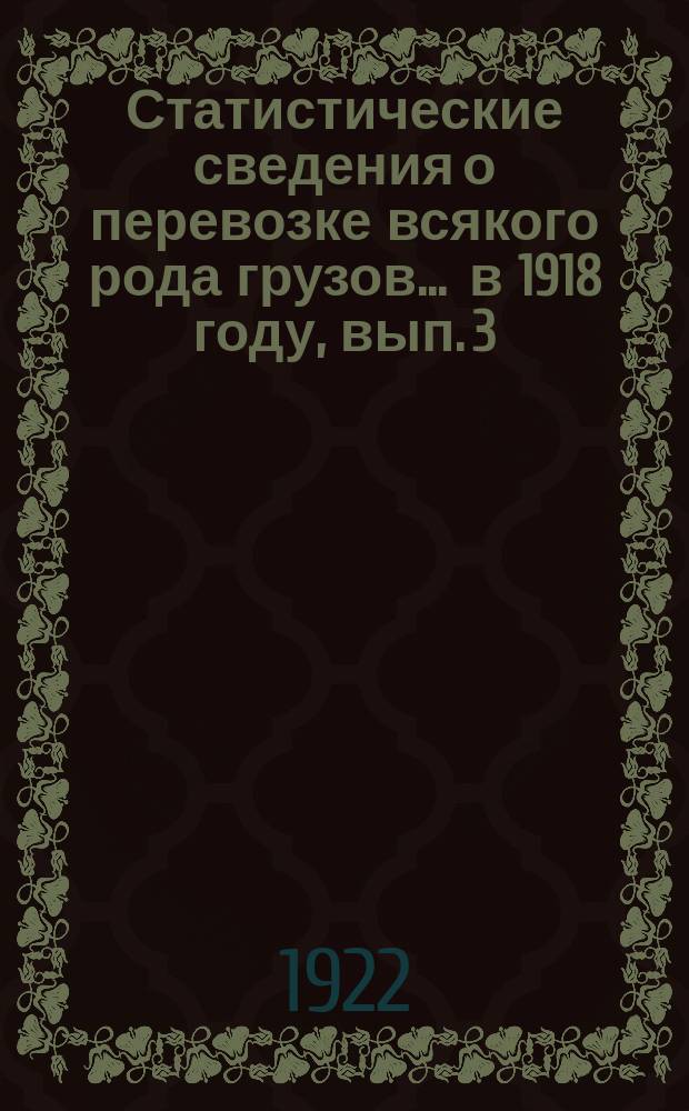 Статистические сведения о перевозке всякого рода грузов... ... в 1918 году, вып. 3 : Статистическая ведомость о коммерческой деятельности