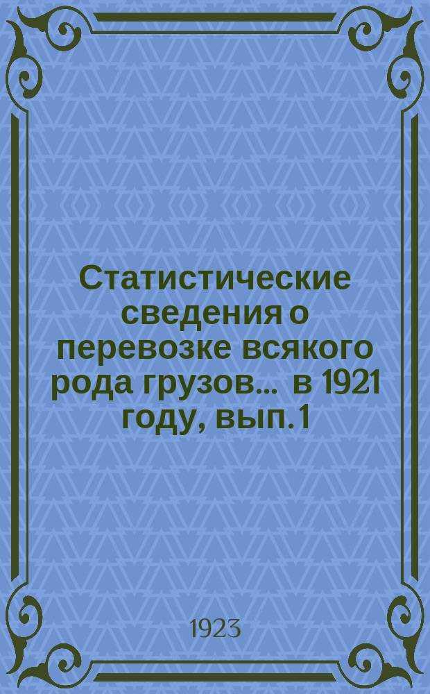 Статистические сведения о перевозке всякого рода грузов... ... в 1921 году, вып. 1 : Отправление грузов пассажирской большой и малой скоростей, животных и поштучных предметов